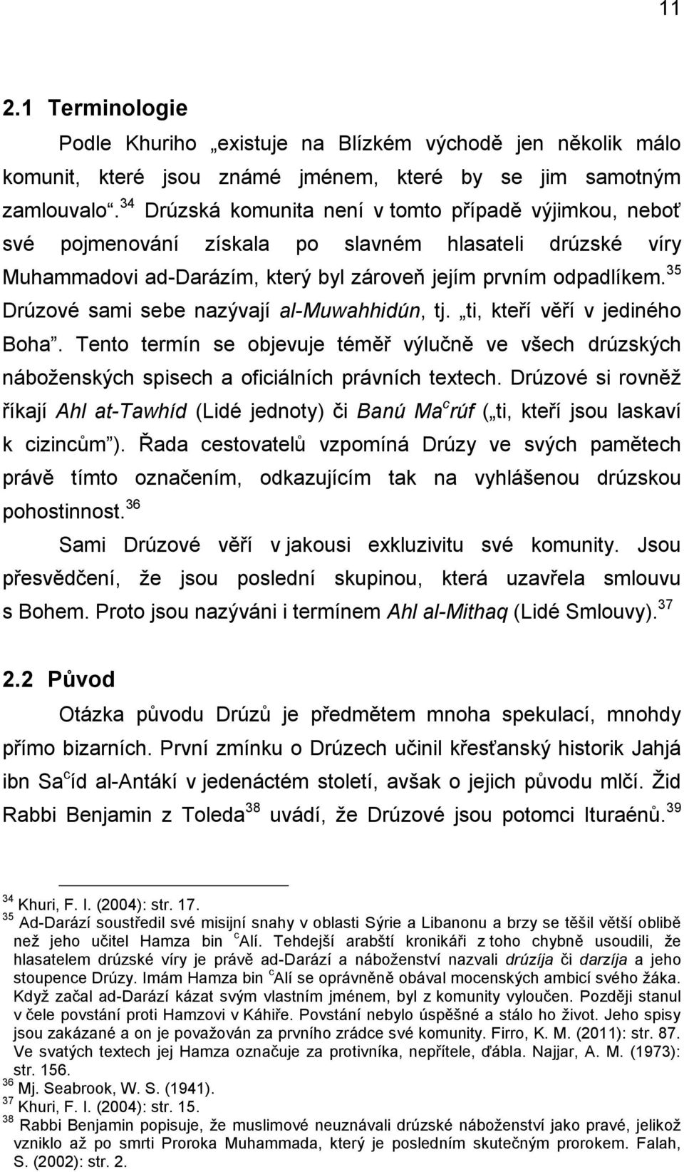 35 Drúzové sami sebe nazývají al-muwahhidún, tj. ti, kteří věří v jediného Boha. Tento termín se objevuje téměř výlučně ve všech drúzských náboženských spisech a oficiálních právních textech.