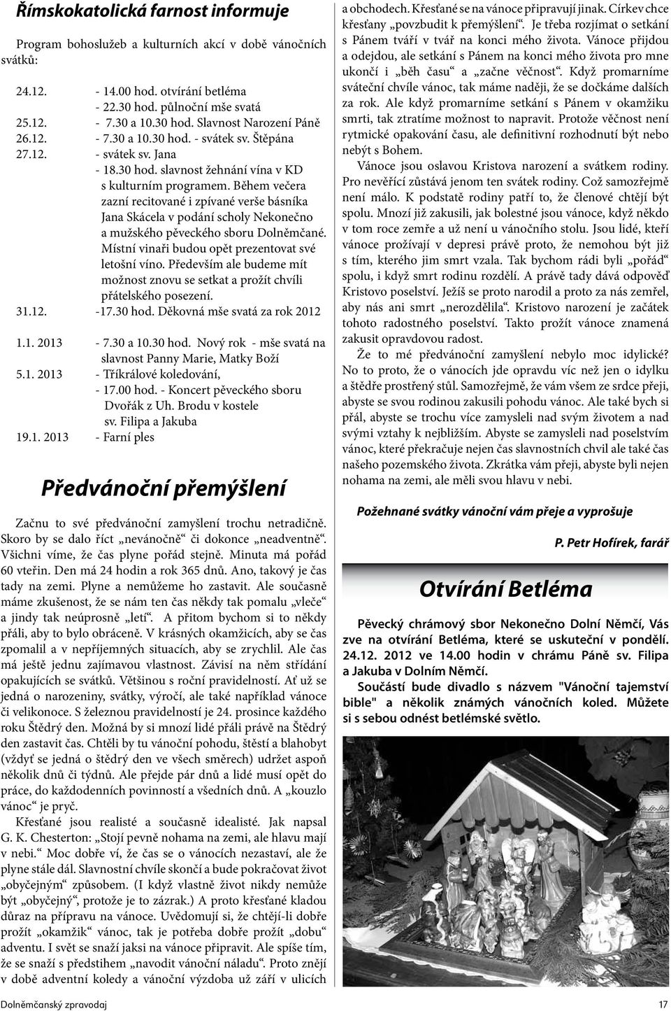 Během večera zazní recitované i zpívané verše básníka Jana Skácela v podání scholy Nekonečno a mužského pěveckého sboru Dolněmčané. Místní vinaři budou opět prezentovat své letošní víno.