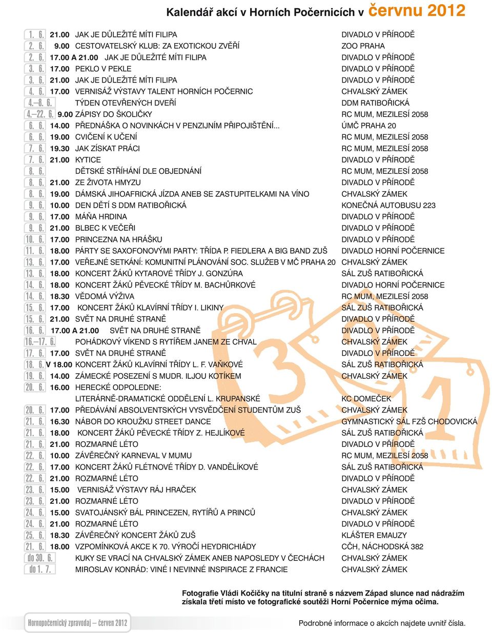 8. 6. TÝDEN OTEVŘENÝCH DVEŘÍ DDM RATIBOŘICKÁ 4. 22. 6. 9.00 ZÁPISY DO ŠKOLIČKY RC MUM, MEZILESÍ 2058 6. 6. 14.00 PŘEDNÁŠKA O NOVINKÁCH V PENZIJNÍM PŘIPOJIŠTĚNÍ... ÚMČ PRAHA 20 6. 6. 19.