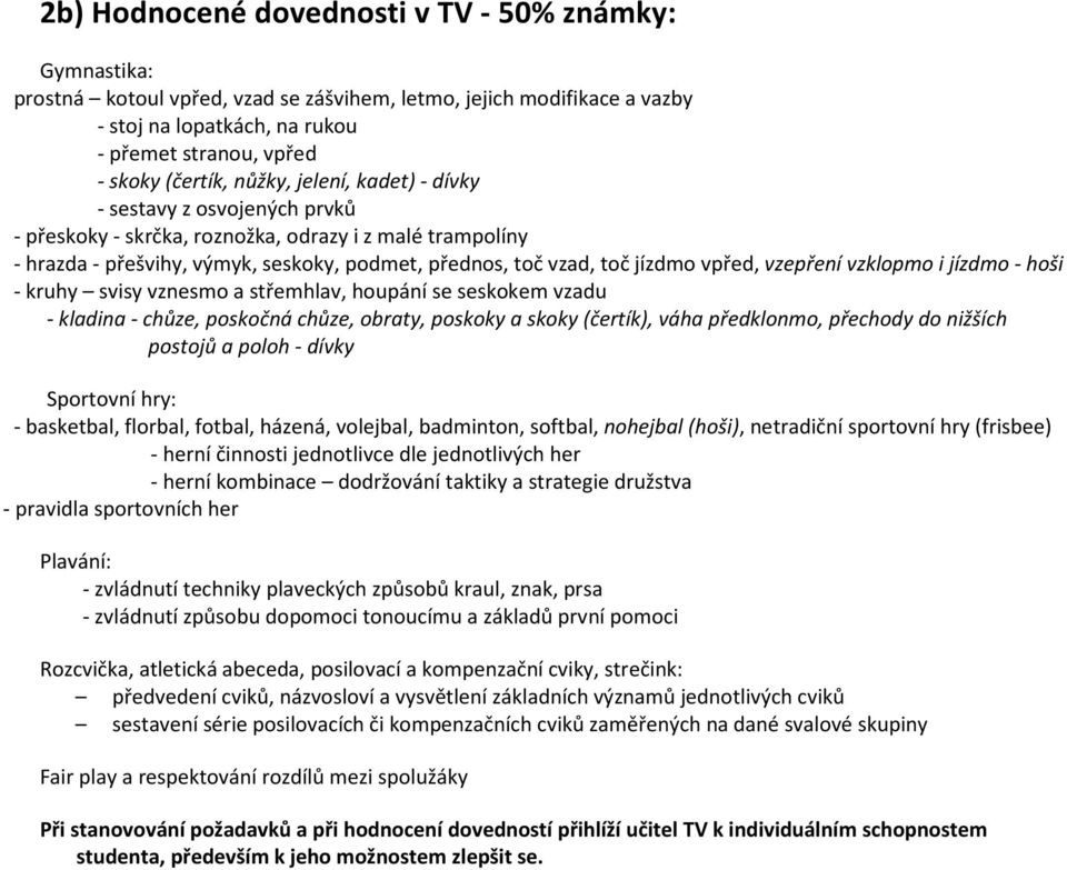 vzepření vzklopmo i jízdmo - hoši - kruhy svisy vznesmo a střemhlav, houpání se seskokem vzadu - kladina - chůze, poskočná chůze, obraty, poskoky a skoky (čertík), váha předklonmo, přechody do