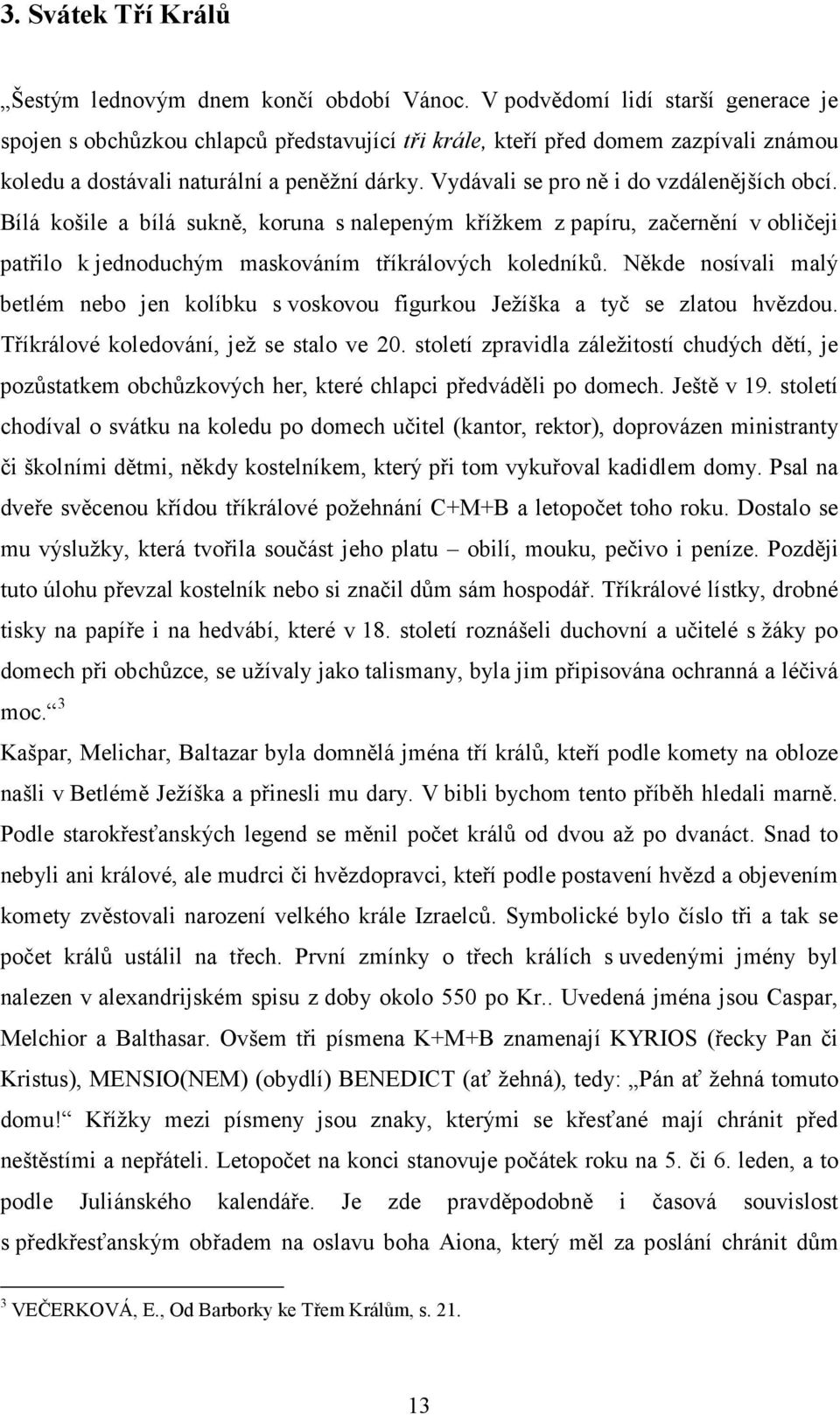 Vydávali se pro ně i do vzdálenějších obcí. Bílá košile a bílá sukně, koruna s nalepeným křížkem z papíru, začernění v obličeji patřilo k jednoduchým maskováním tříkrálových koledníků.