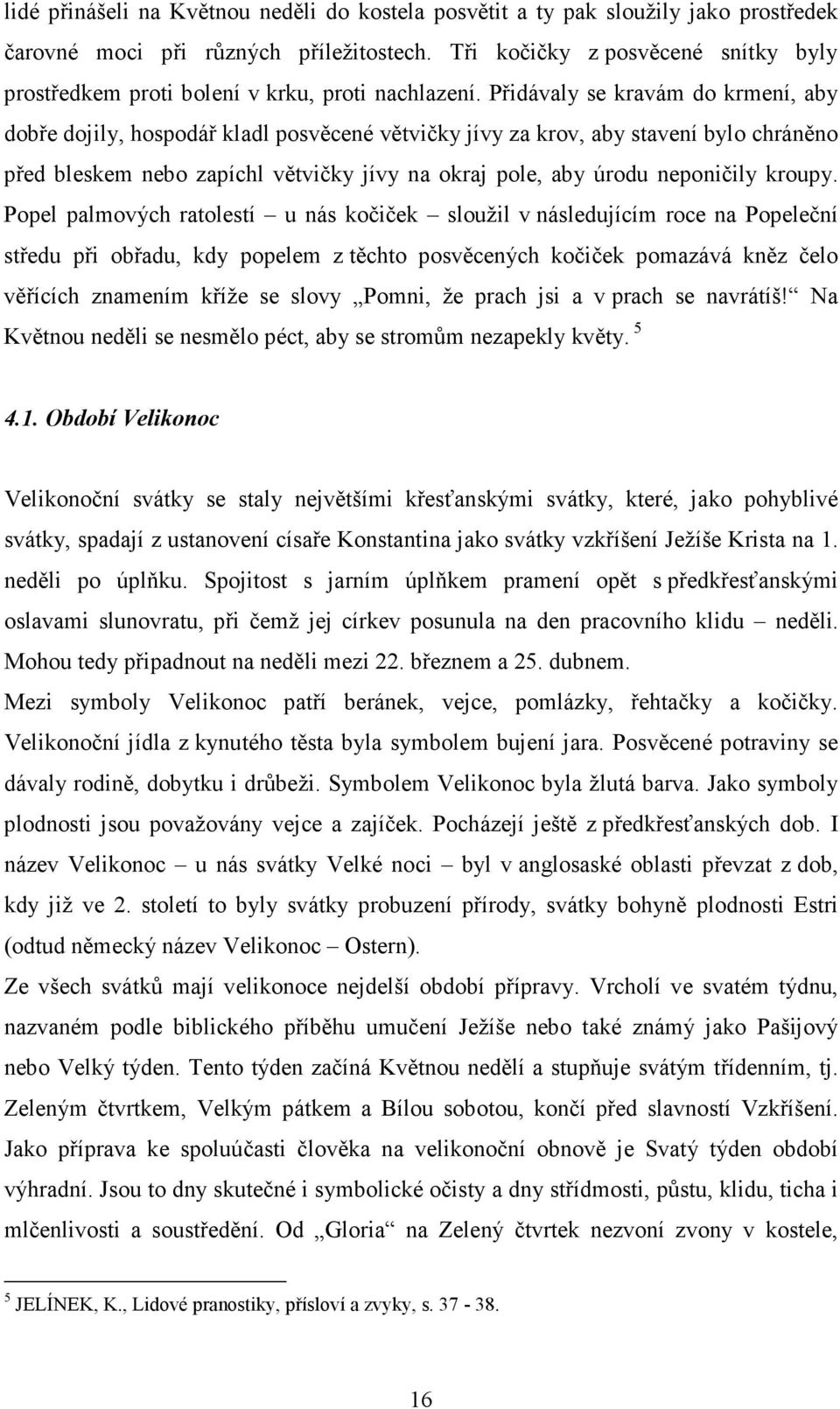 Přidávaly se kravám do krmení, aby dobře dojily, hospodář kladl posvěcené větvičky jívy za krov, aby stavení bylo chráněno před bleskem nebo zapíchl větvičky jívy na okraj pole, aby úrodu neponičily