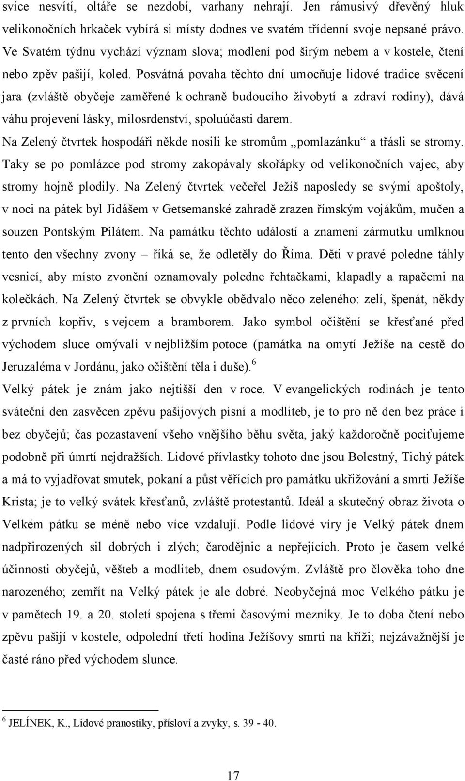 Posvátná povaha těchto dní umocňuje lidové tradice svěcení jara (zvláště obyčeje zaměřené k ochraně budoucího živobytí a zdraví rodiny), dává váhu projevení lásky, milosrdenství, spoluúčasti darem.