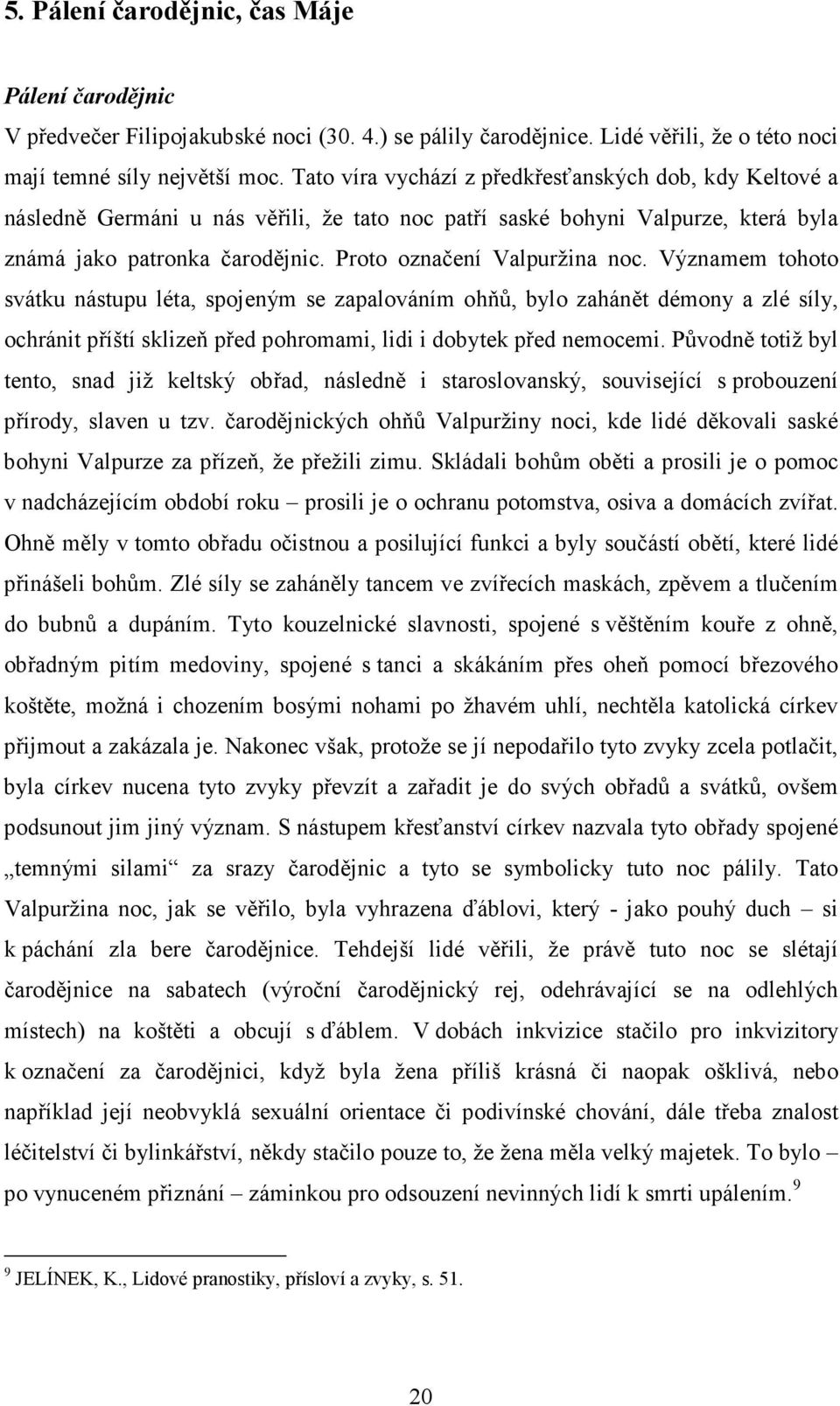 Proto označení Valpuržina noc. Významem tohoto svátku nástupu léta, spojeným se zapalováním ohňů, bylo zahánět démony a zlé síly, ochránit příští sklizeň před pohromami, lidi i dobytek před nemocemi.