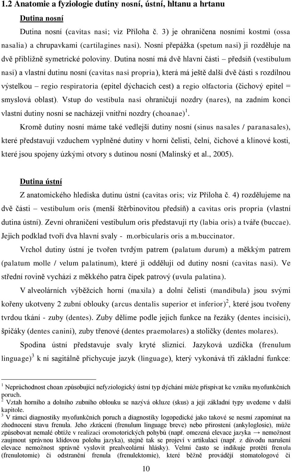 Dutina nosní má dvě hlavní části předsíň (vestibulum nasi) a vlastní dutinu nosní (cavitas nasi propria), která má ještě další dvě části s rozdílnou výstelkou regio respiratoria (epitel dýchacích