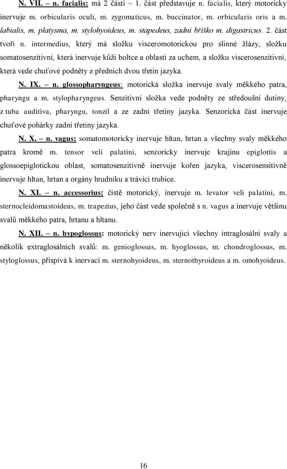 intermedius, který má složku visceromotorickou pro slinné žlázy, složku somatosenzitivní, která inervuje kůži boltce a oblasti za uchem, a složku viscerosenzitivní, která vede chuťové podněty z