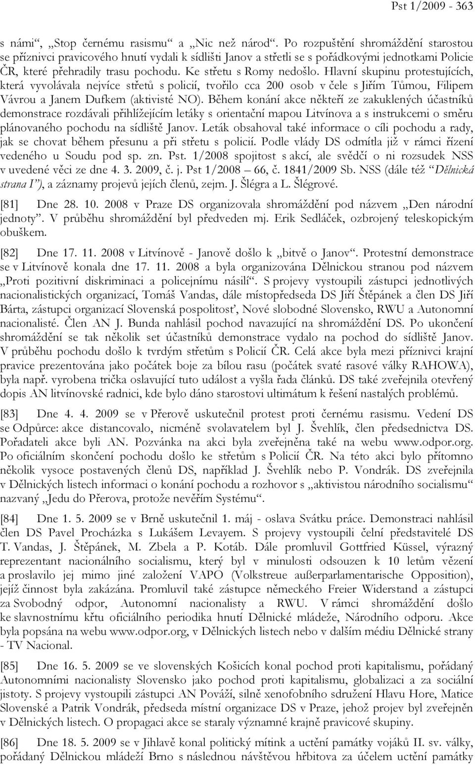 Hlavní skupinu protestujících, která vyvolávala nejvíce střetů s policií, tvořilo cca 200 osob v čele s Jiřím Tůmou, Filipem Vávrou a Janem Dufkem (aktivisté NO).