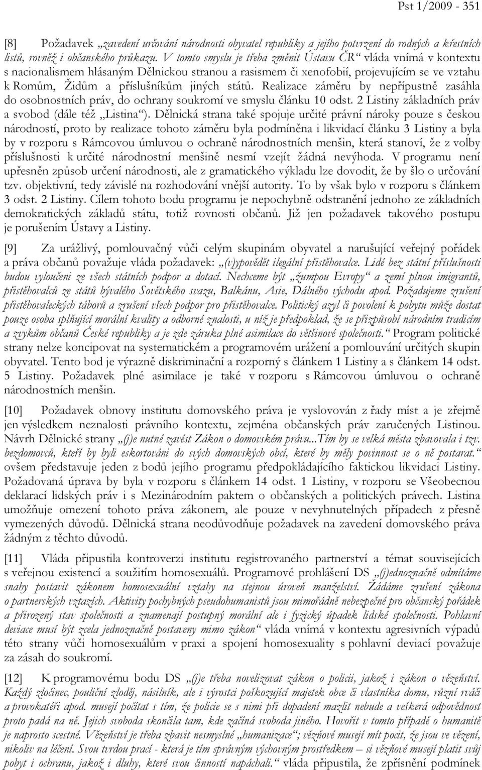 států. Realizace záměru by nepřípustně zasáhla do osobnostních práv, do ochrany soukromí ve smyslu článku 10 odst. 2 Listiny základních práv a svobod (dále též Listina ).