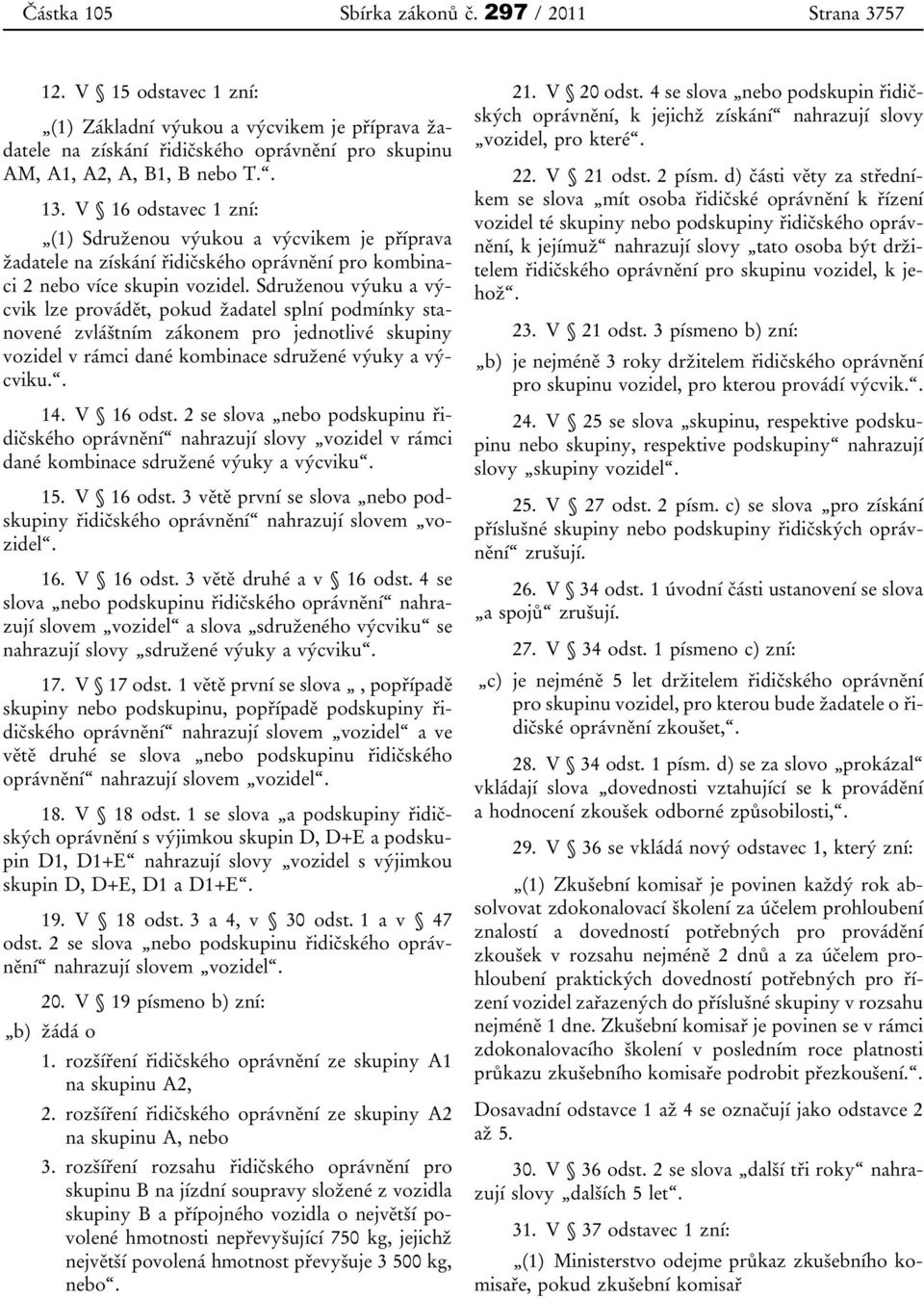 Sdruženou výuku a výcvik lze provádět, pokud žadatel splní podmínky stanovené zvláštním zákonem pro jednotlivé skupiny vozidel v rámci dané kombinace sdružené výuky a výcviku.. 14. V 16 odst.