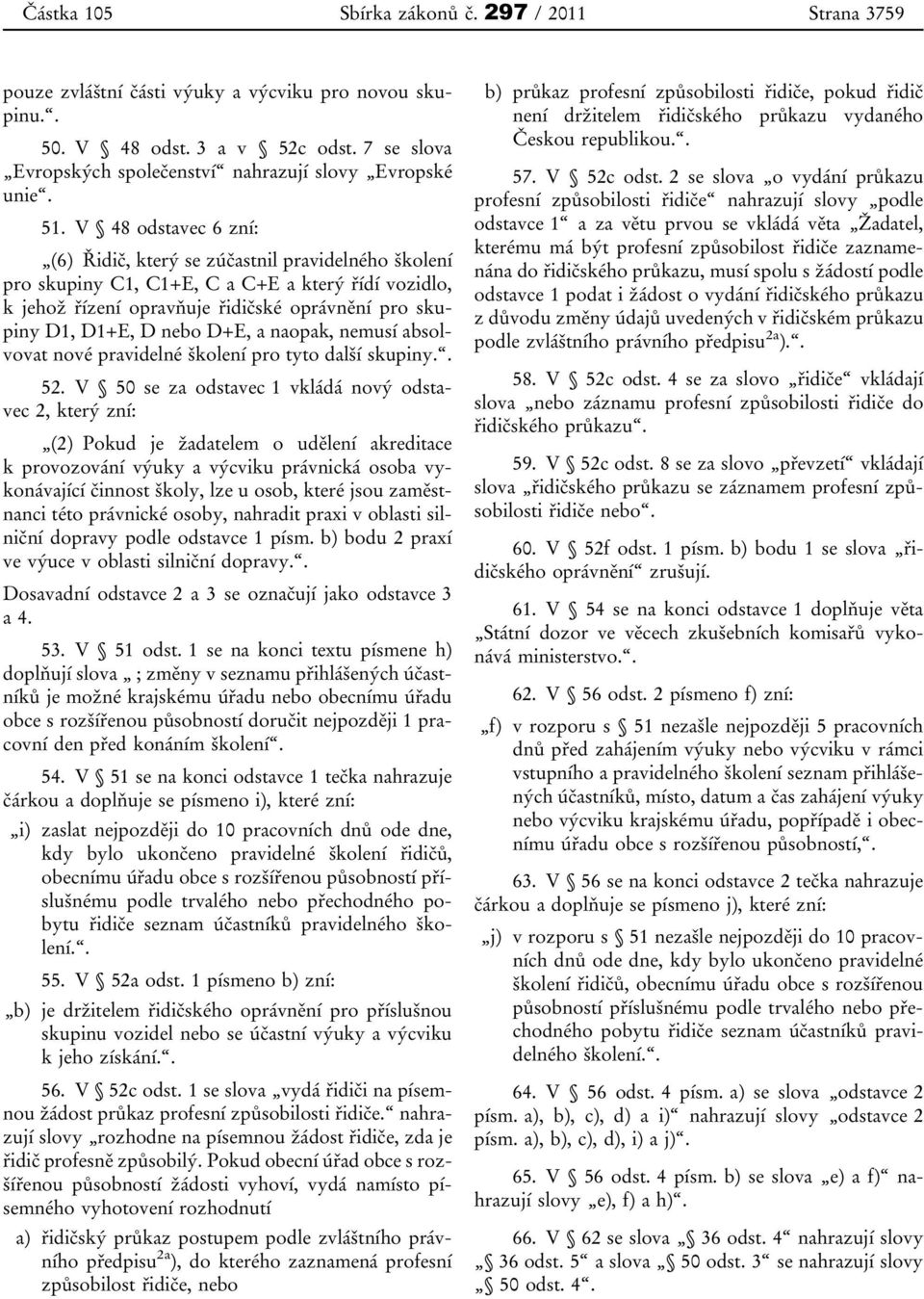 V 48 odstavec 6 zní: (6) Řidič, který se zúčastnil pravidelného školení pro skupiny C1, C1+E, C a C+E a který řídí vozidlo, k jehož řízení opravňuje řidičské oprávnění pro skupiny D1, D1+E, D nebo