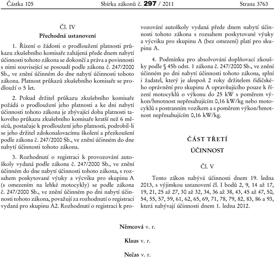 247/2000 Sb., ve znění účinném do dne nabytí účinnosti tohoto zákona. Platnost průkazů zkušebního komisaře se prodlouží o 5 let. 2.