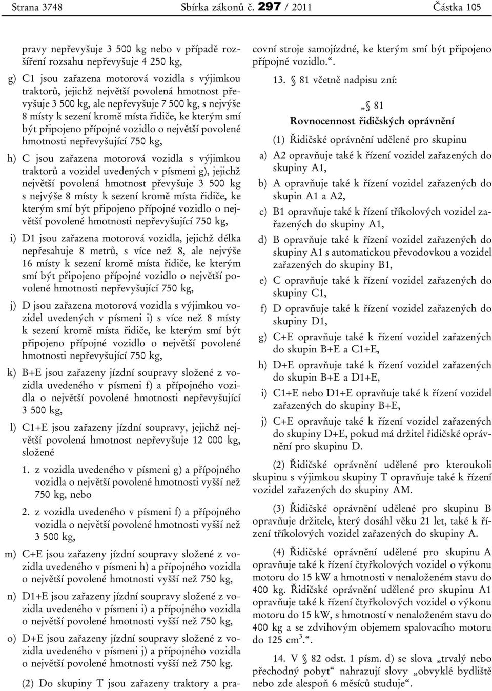 převyšuje 3 500 kg, ale nepřevyšuje 7 500 kg, s nejvýše 8 místy k sezení kromě místa řidiče, ke kterým smí být připojeno přípojné vozidlo o největší povolené hmotnosti nepřevyšující 750 kg, h) C jsou