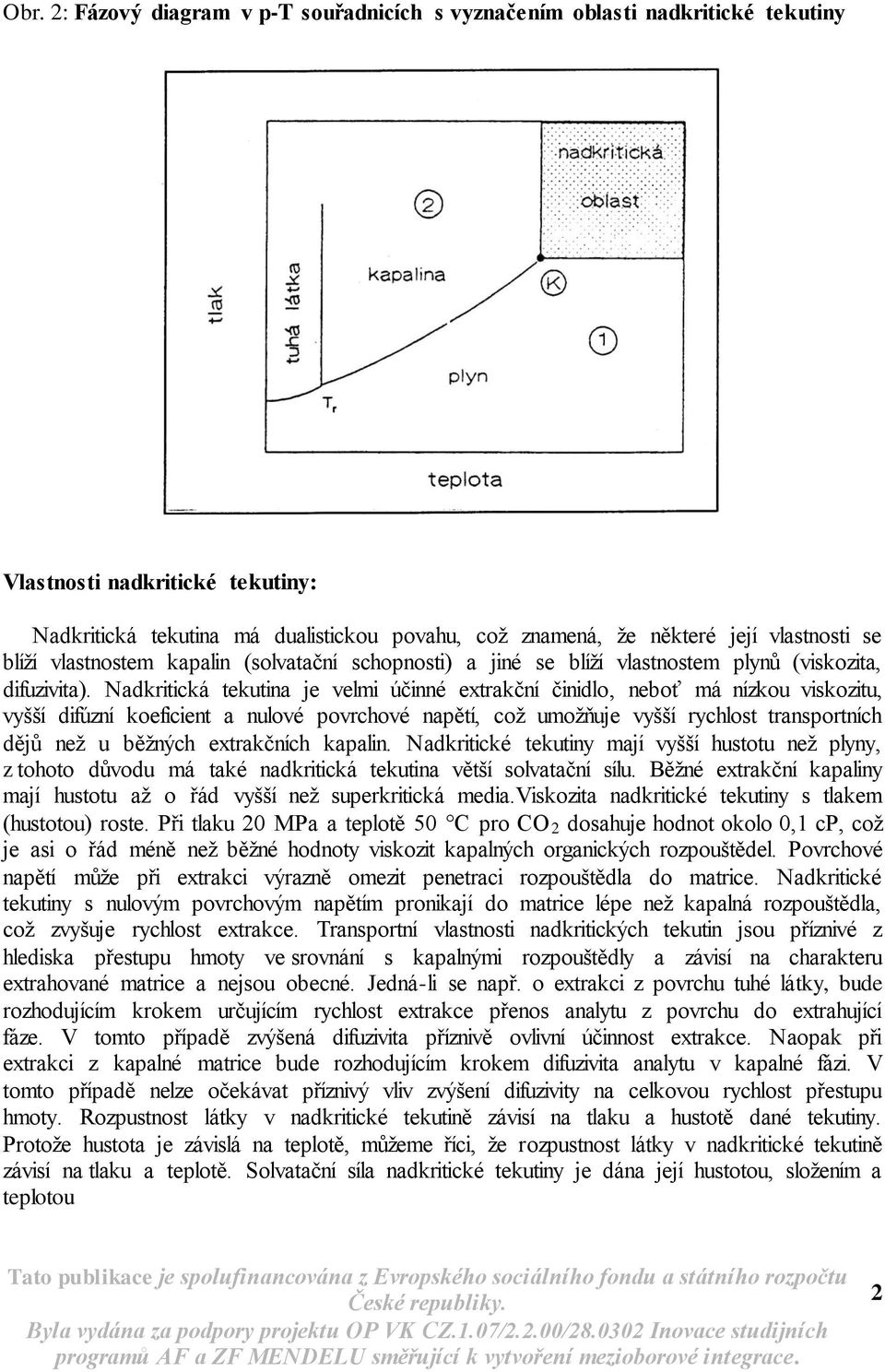 Nadkritická tekutina je velmi účinné extrakční činidlo, neboť má nízkou viskozitu, vyšší difúzní koeficient a nulové povrchové napětí, což umožňuje vyšší rychlost transportních dějů než u běžných