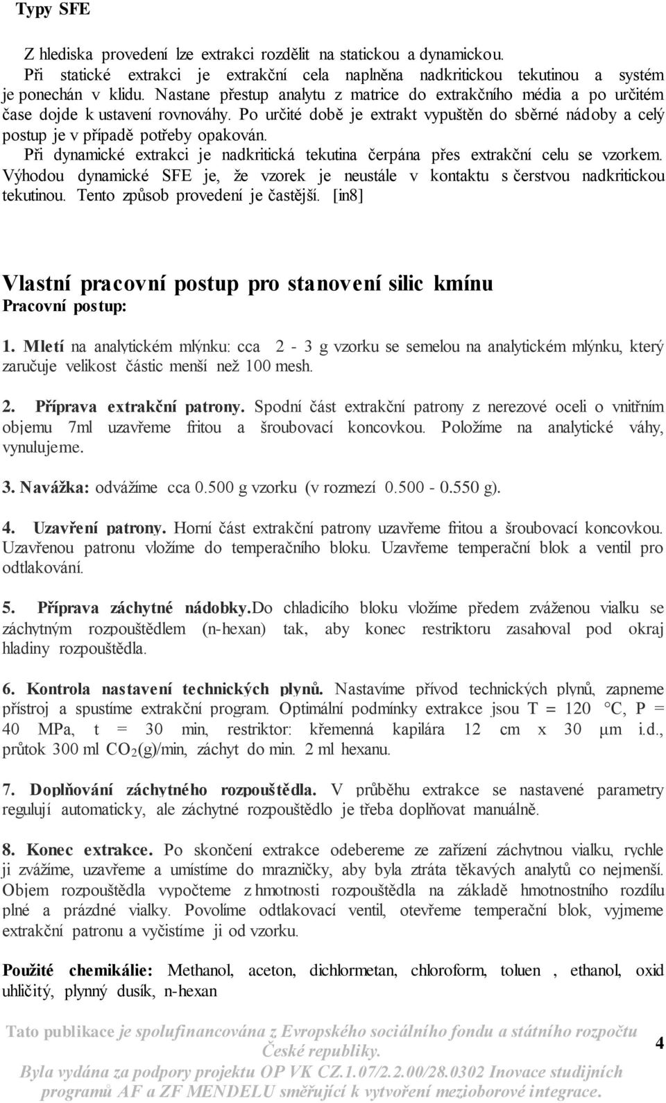 Při dynamické extrakci je nadkritická tekutina čerpána přes extrakční celu se vzorkem. Výhodou dynamické SFE je, že vzorek je neustále v kontaktu s čerstvou nadkritickou tekutinou.