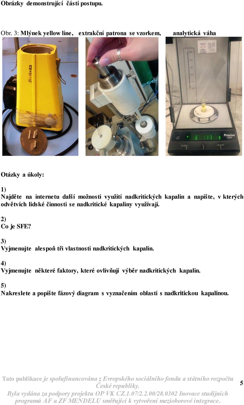 využití nadkritických kapalin a napište, v kterých odvětvích lidské činnosti se nadkritické kapaliny využívají. 2) Co je SFE?