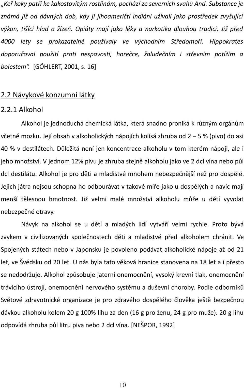 Již před 4000 lety se prokazatelně používaly ve východním Středomoří. Hippokrates doporučoval použití proti nespavosti, horečce, žaludečním i střevním potížím a bolestem. [GÖHLERT, 2001, s. 16] 2.