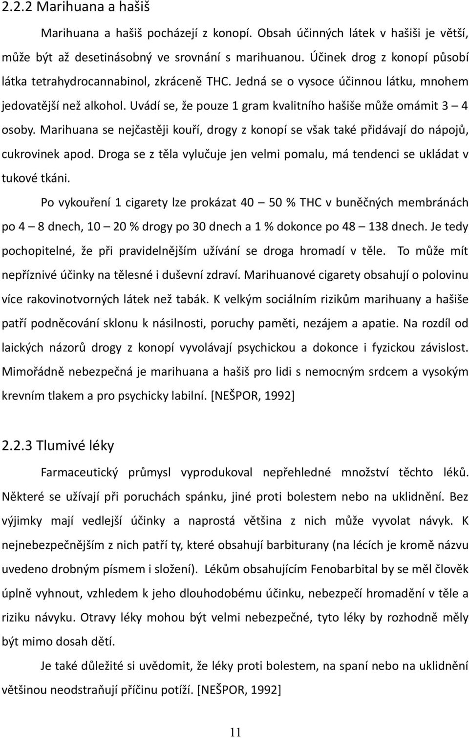 Uvádí se, že pouze 1 gram kvalitního hašiše může omámit 3 4 osoby. Marihuana se nejčastěji kouří, drogy z konopí se však také přidávají do nápojů, cukrovinek apod.