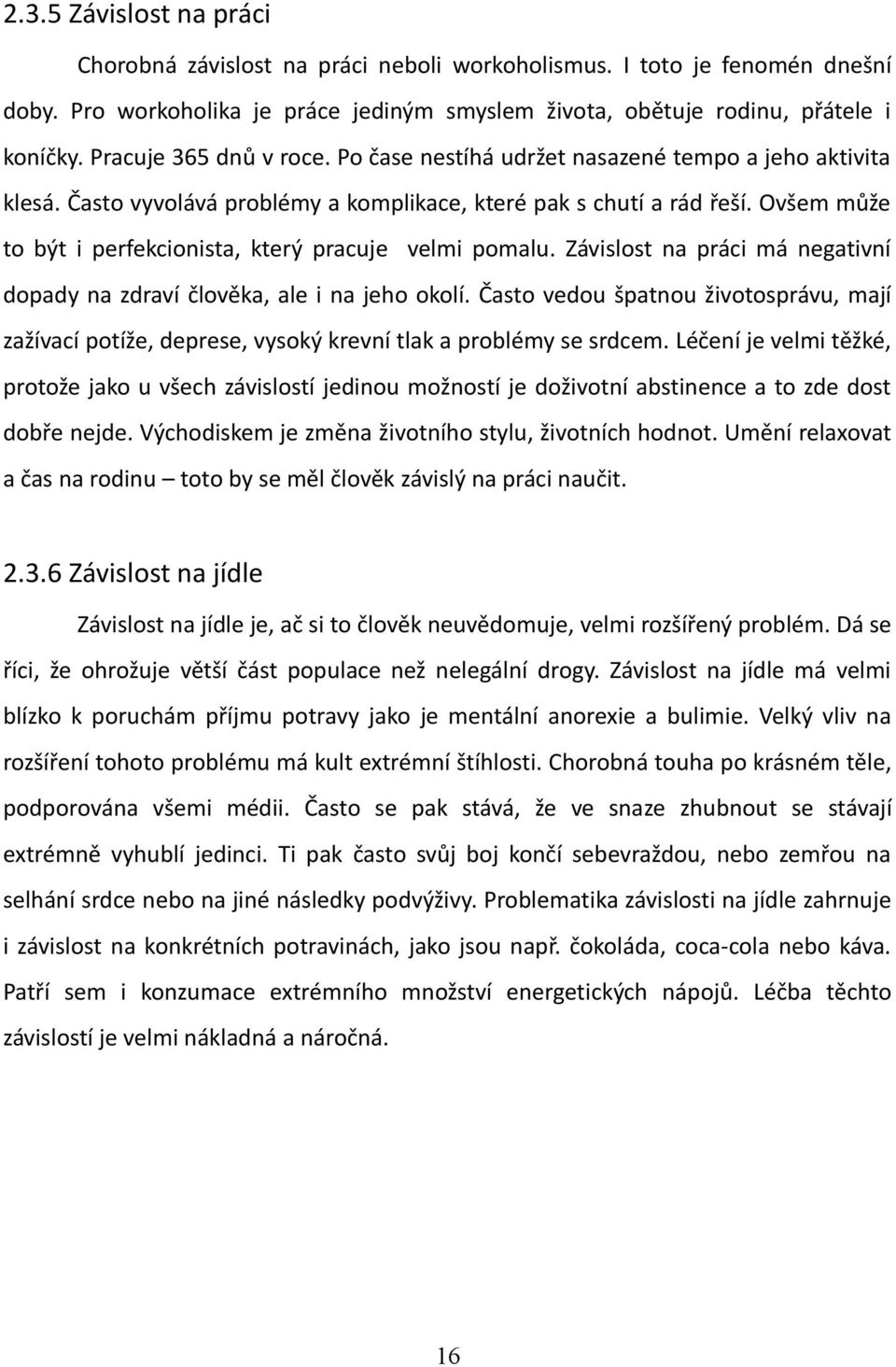 Ovšem může to být i perfekcionista, který pracuje velmi pomalu. Závislost na práci má negativní dopady na zdraví člověka, ale i na jeho okolí.