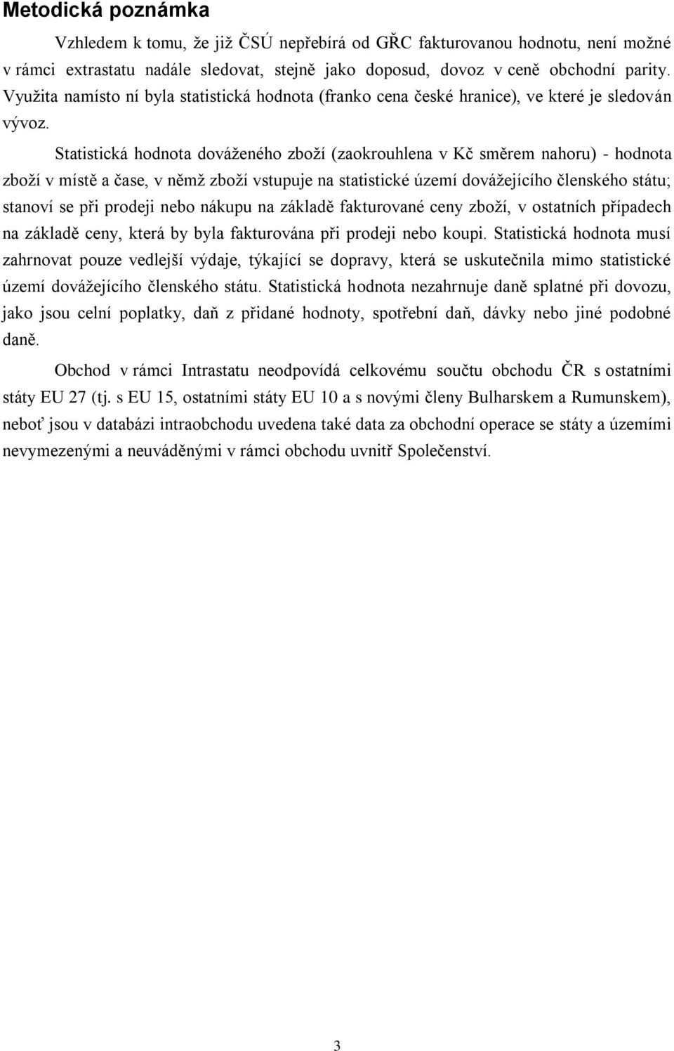 Statistická hodnota dováženého zboží (zaokrouhlena v Kč směrem nahoru) - hodnota zboží v místě a čase, v němž zboží vstupuje na statistické území dovážejícího členského státu; stanoví se při prodeji