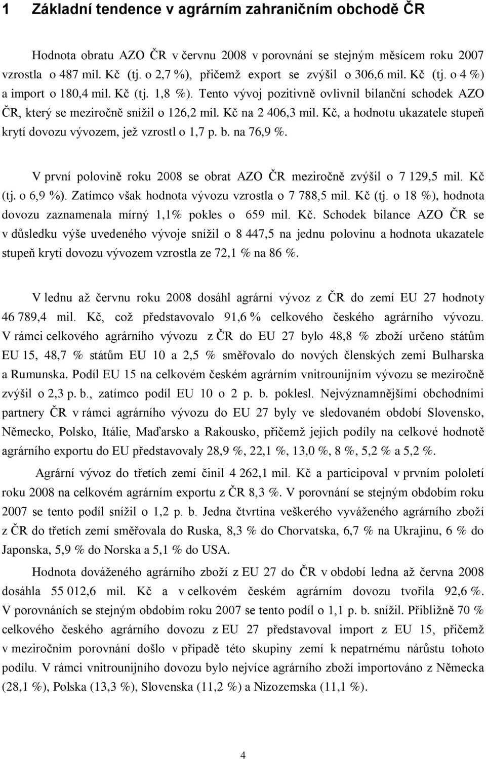 Kč na 2 406,3 mil. Kč, a hodnotu ukazatele stupeň krytí dovozu vývozem, jež vzrostl o 1,7 p. b. na 76,9 %. V první polovině roku 2008 se obrat AZO ČR meziročně zvýšil o 7 129,5 mil. Kč (tj. o 6,9 %).