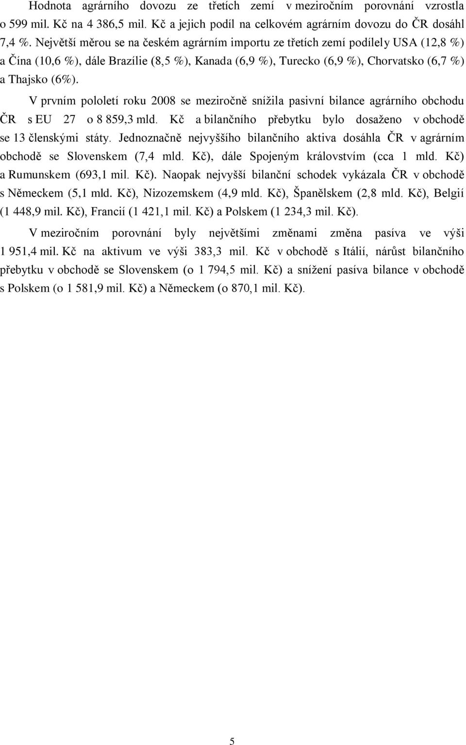 V prvním pololetí roku 2008 se meziročně snížila pasivní bilance agrárního obchodu ČR s EU 27 o 8 859,3 mld. Kč a bilančního přebytku bylo dosaženo v obchodě se 13 členskými státy.