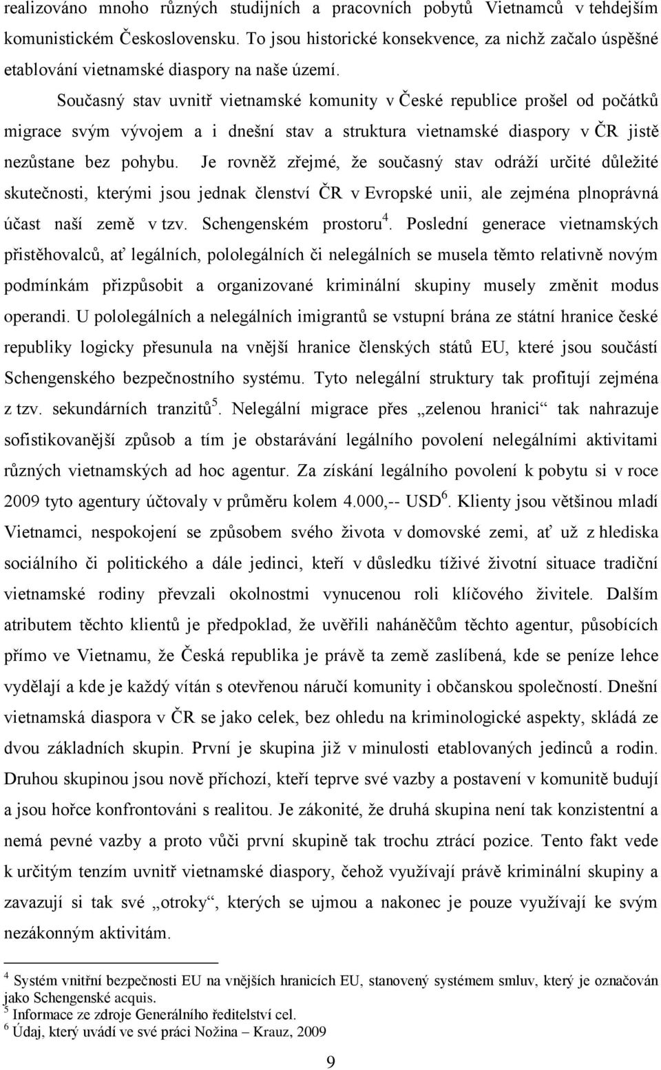 Současný stav uvnitř vietnamské komunity v České republice prošel od počátků migrace svým vývojem a i dnešní stav a struktura vietnamské diaspory v ČR jistě nezůstane bez pohybu.