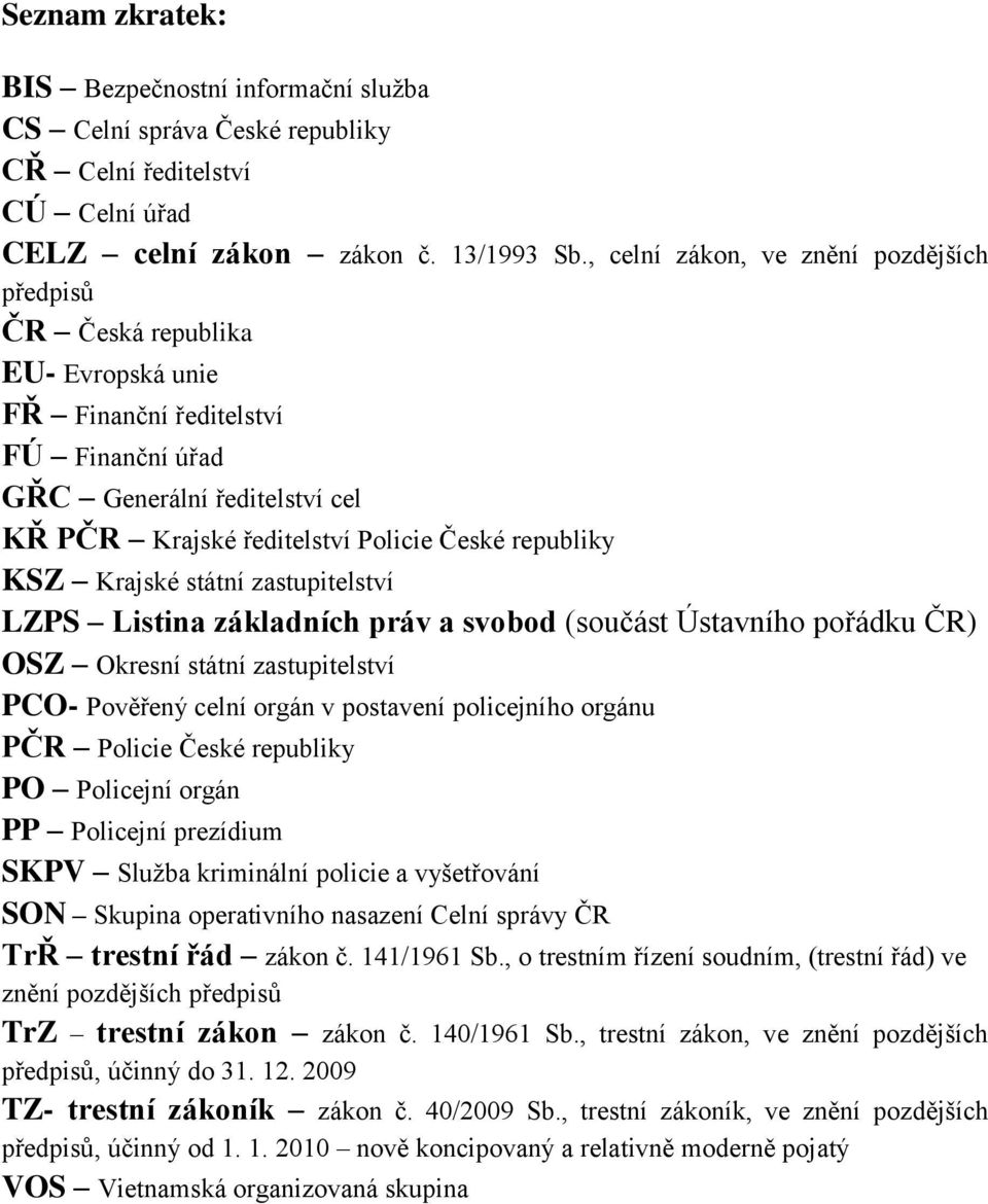 republiky KSZ Krajské státní zastupitelství LZPS Listina základních práv a svobod (součást Ústavního pořádku ČR) OSZ Okresní státní zastupitelství PCO- Pověřený celní orgán v postavení policejního