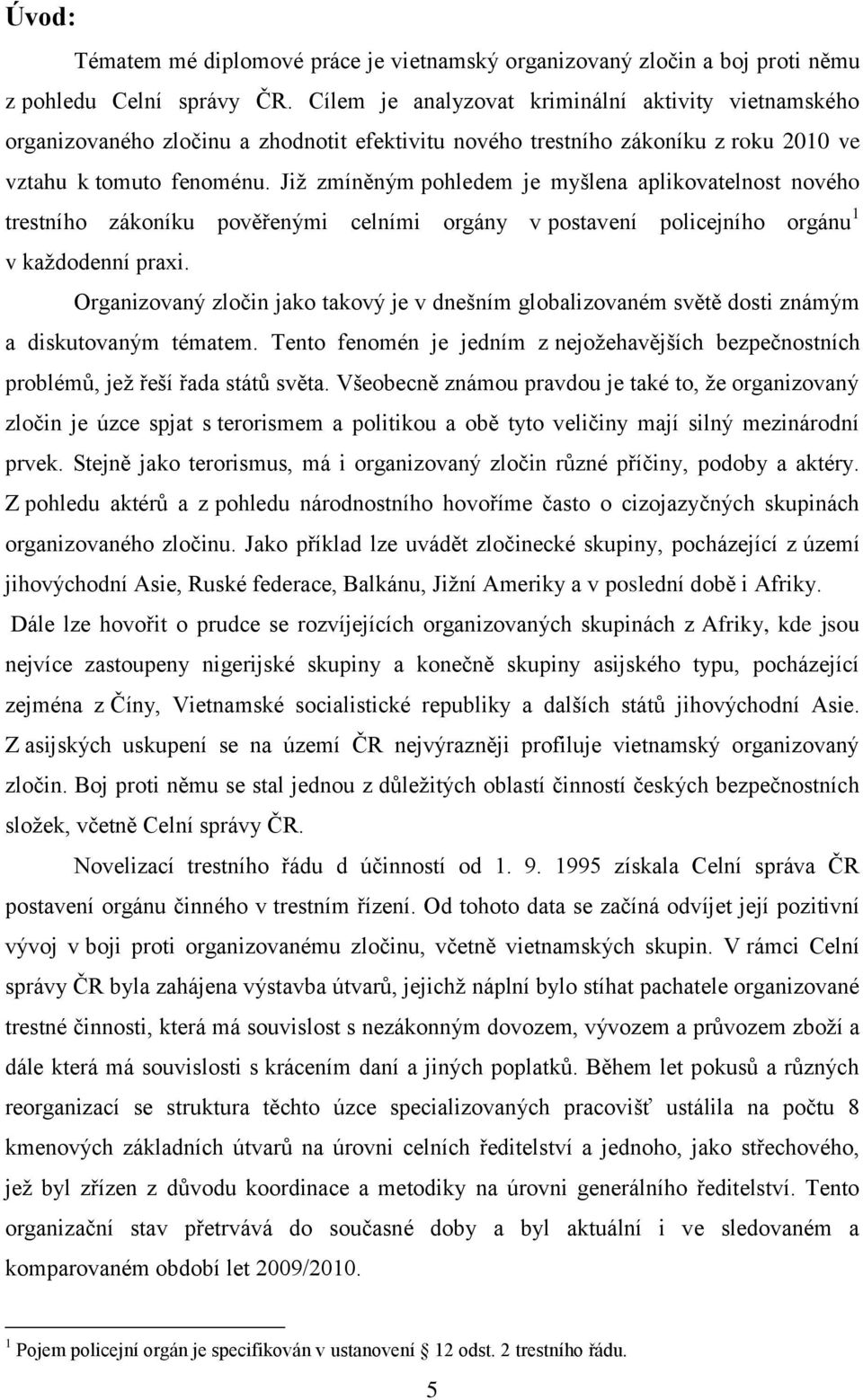 Již zmíněným pohledem je myšlena aplikovatelnost nového trestního zákoníku pověřenými celními orgány v postavení policejního orgánu 1 v každodenní praxi.