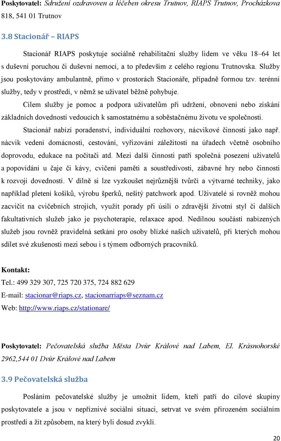 Služby jsou poskytovány ambulantně, přímo v prostorách Stacionáře, případně formou tzv. terénní služby, tedy v prostředí, v němž se uživatel běžně pohybuje.