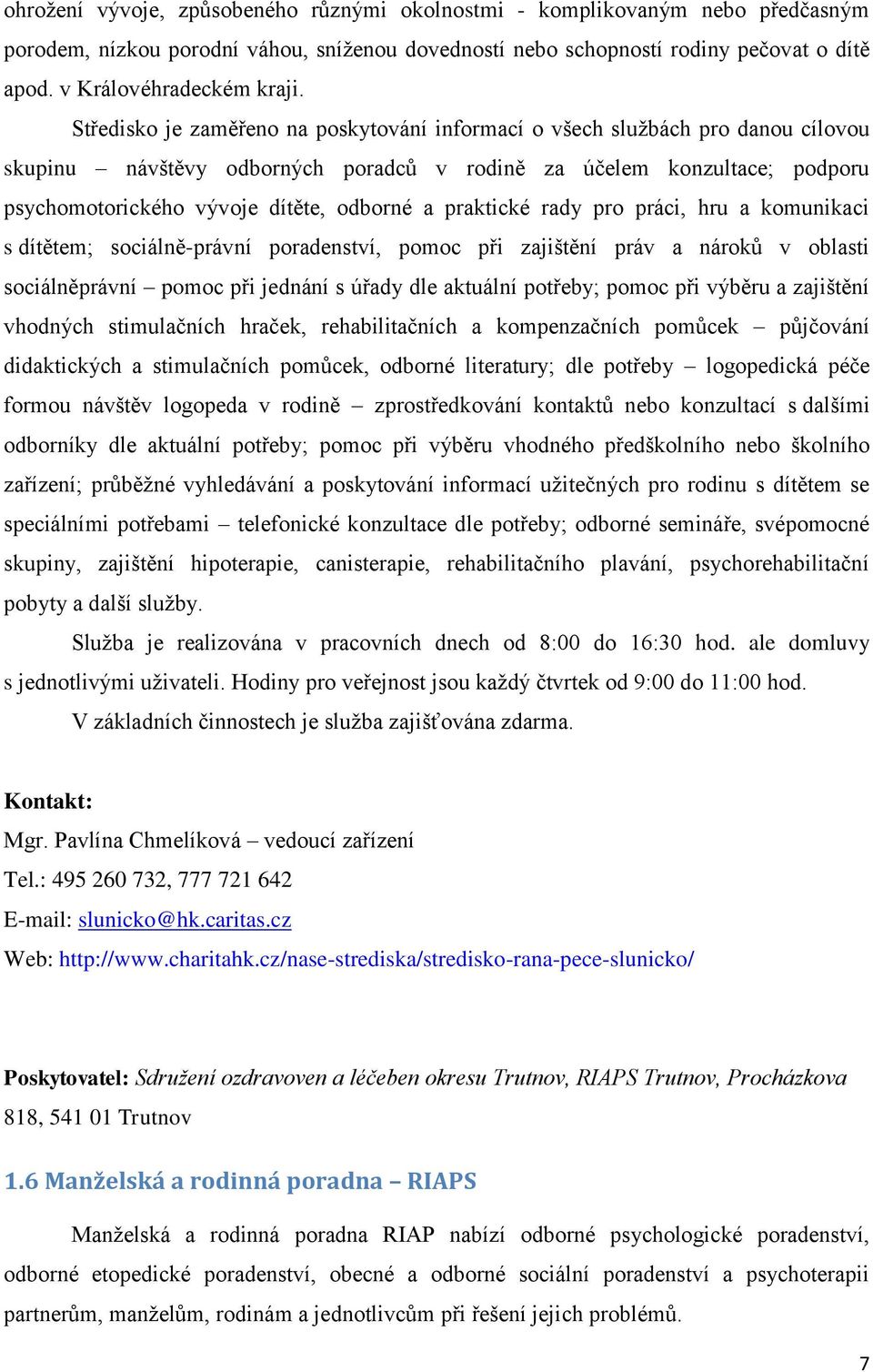 praktické rady pro práci, hru a komunikaci s dítětem; sociálně-právní poradenství, pomoc při zajištění práv a nároků v oblasti sociálněprávní pomoc při jednání s úřady dle aktuální potřeby; pomoc při