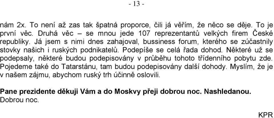 Já jsem s nimi dnes zahajoval, bussiness forum, kterého se zúčastnily stovky našich i ruských podnikatelů. Podepíše se celá řada dohod.