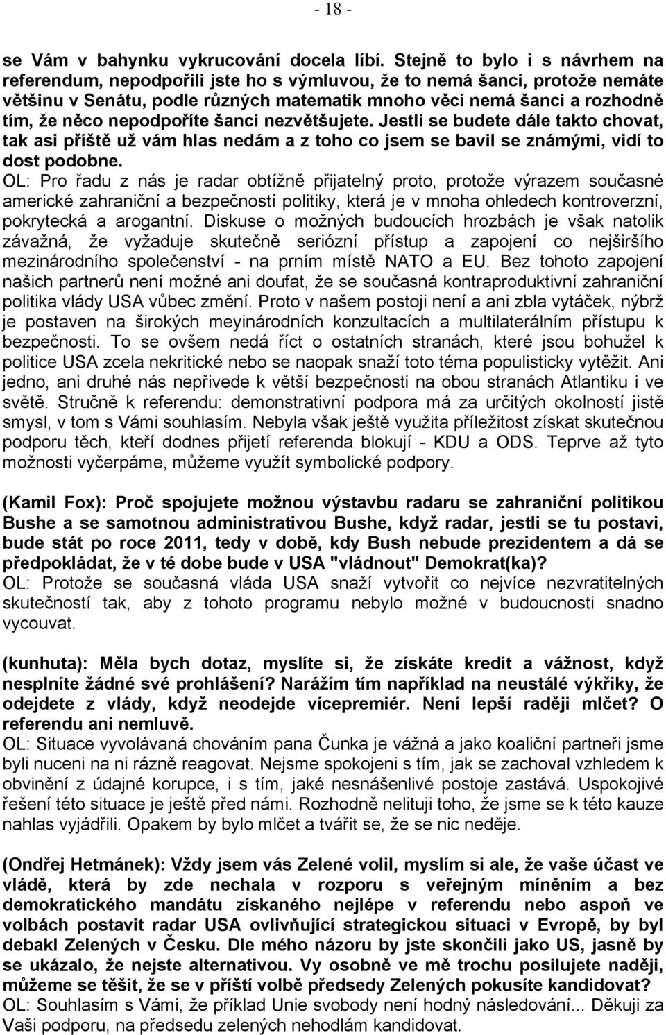 nepodpoříte šanci nezvětšujete. Jestli se budete dále takto chovat, tak asi příště už vám hlas nedám a z toho co jsem se bavil se známými, vidí to dost podobne.