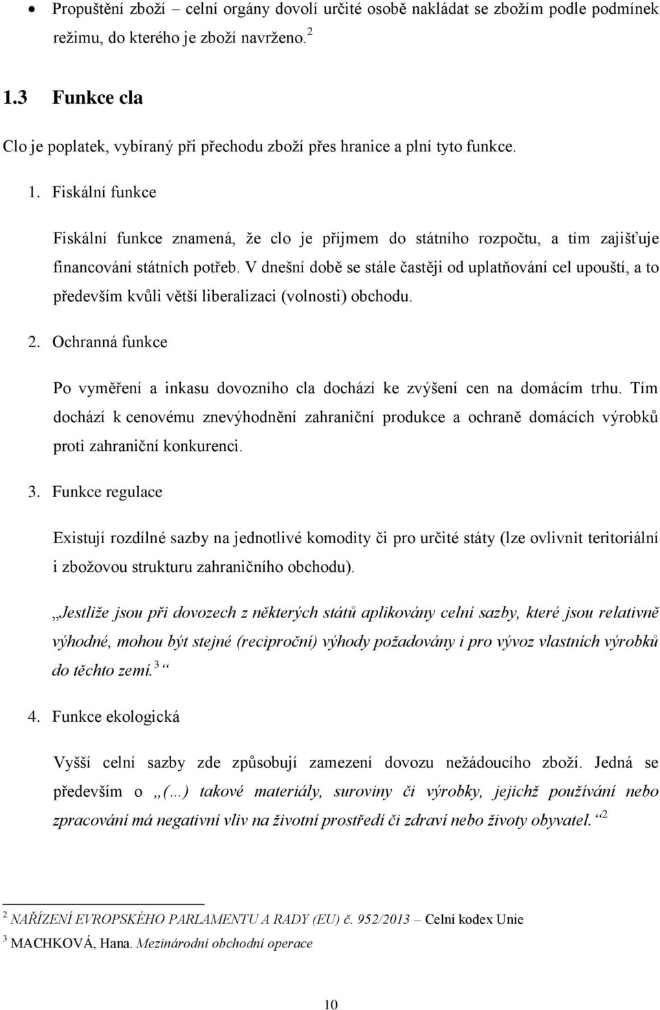 Fiskální funkce Fiskální funkce znamená, že clo je příjmem do státního rozpočtu, a tím zajišťuje financování státních potřeb.