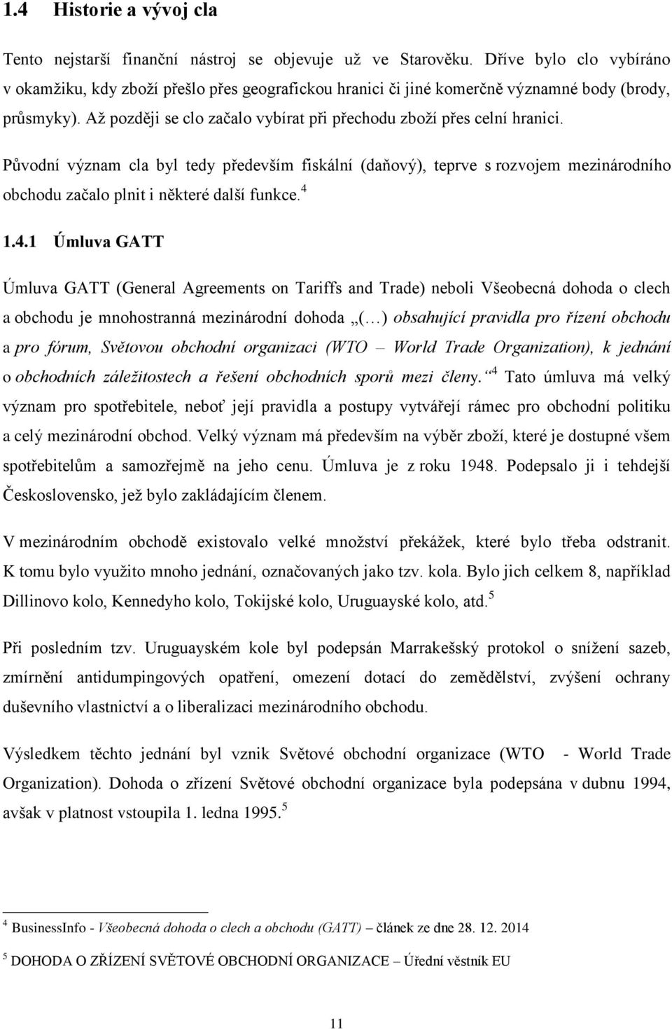 Původní význam cla byl tedy především fiskální (daňový), teprve s rozvojem mezinárodního obchodu začalo plnit i některé další funkce. 4 