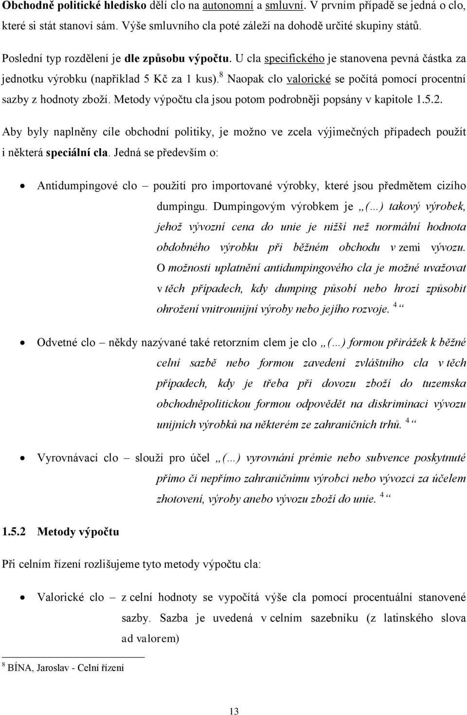 8 Naopak clo valorické se počítá pomocí procentní sazby z hodnoty zboží. Metody výpočtu cla jsou potom podrobněji popsány v kapitole 1.5.2.