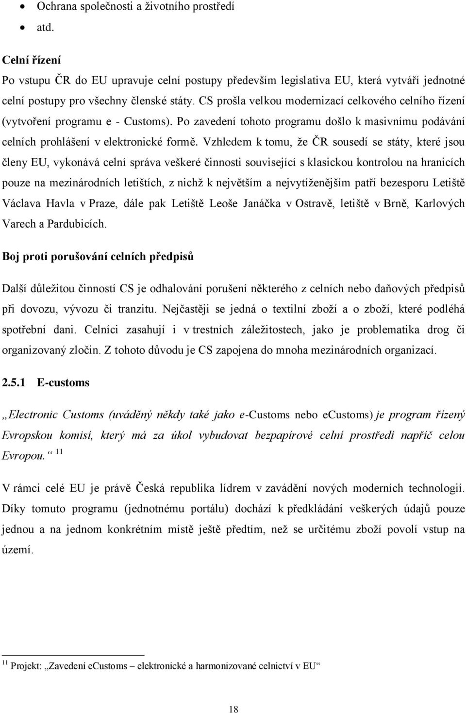 Vzhledem k tomu, že ČR sousedí se státy, které jsou členy EU, vykonává celní správa veškeré činnosti související s klasickou kontrolou na hranicích pouze na mezinárodních letištích, z nichž k