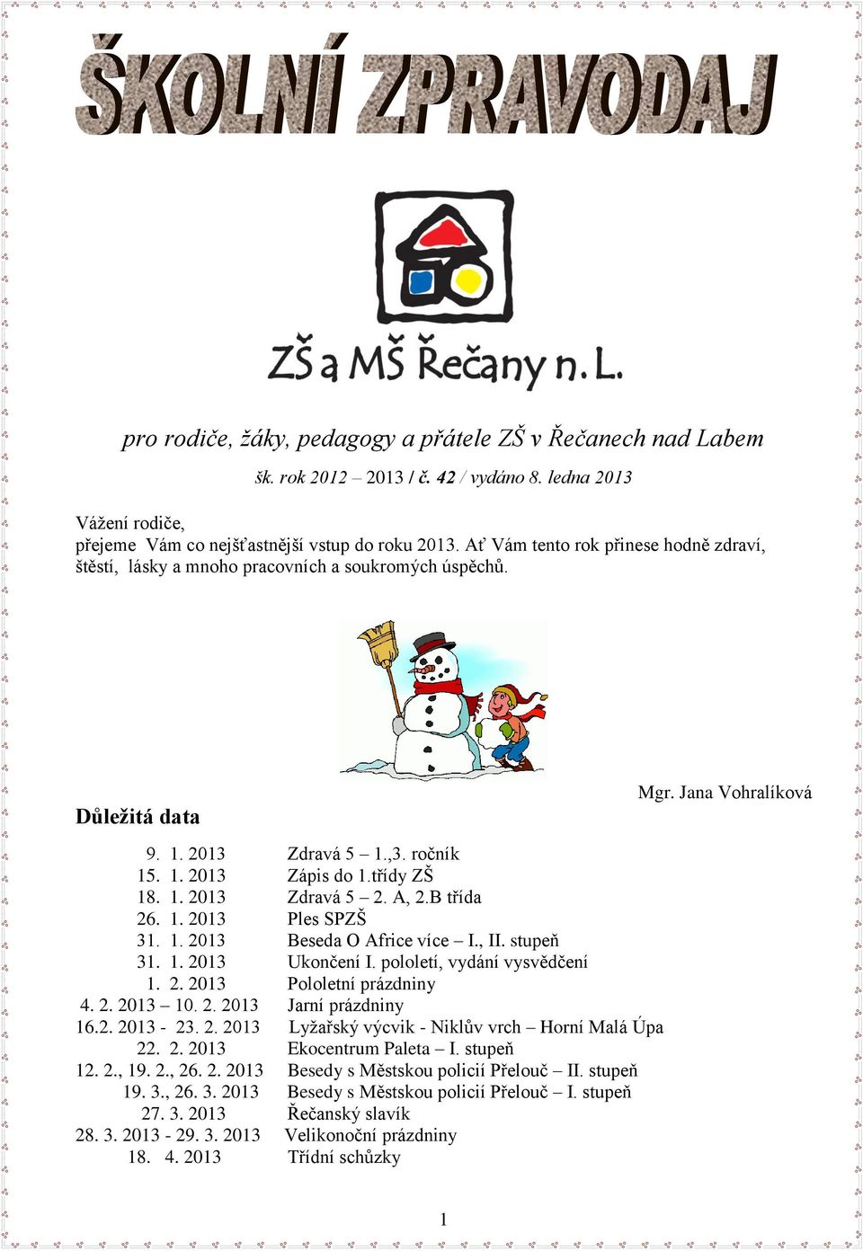 A, 2.B třída 26. 1. 2013 Ples SPZŠ 31. 1. 2013 Beseda O Africe více I., II. stupeň 31. 1. 2013 Ukončení I. pololetí, vydání vysvědčení 1. 2. 2013 Pololetní prázdniny 4. 2. 2013 10. 2. 2013 Jarní prázdniny 16.