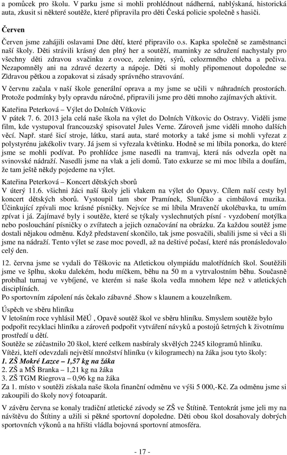 Děti strávili krásný den plný her a soutěží, maminky ze sdružení nachystaly pro všechny děti zdravou svačinku z ovoce, zeleniny, sýrů, celozrnného chleba a pečiva.