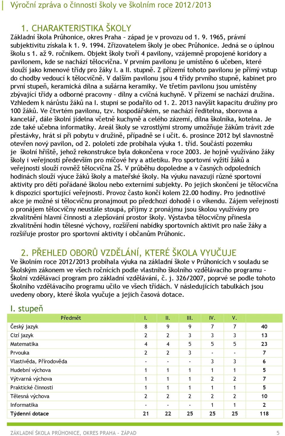 V prvním pavilonu je umístěno 6 učeben, které slouží jako kmenové třídy pro žáky I. a II. stupně. Z přízemí tohoto pavilonu je přímý vstup do chodby vedoucí k tělocvičně.