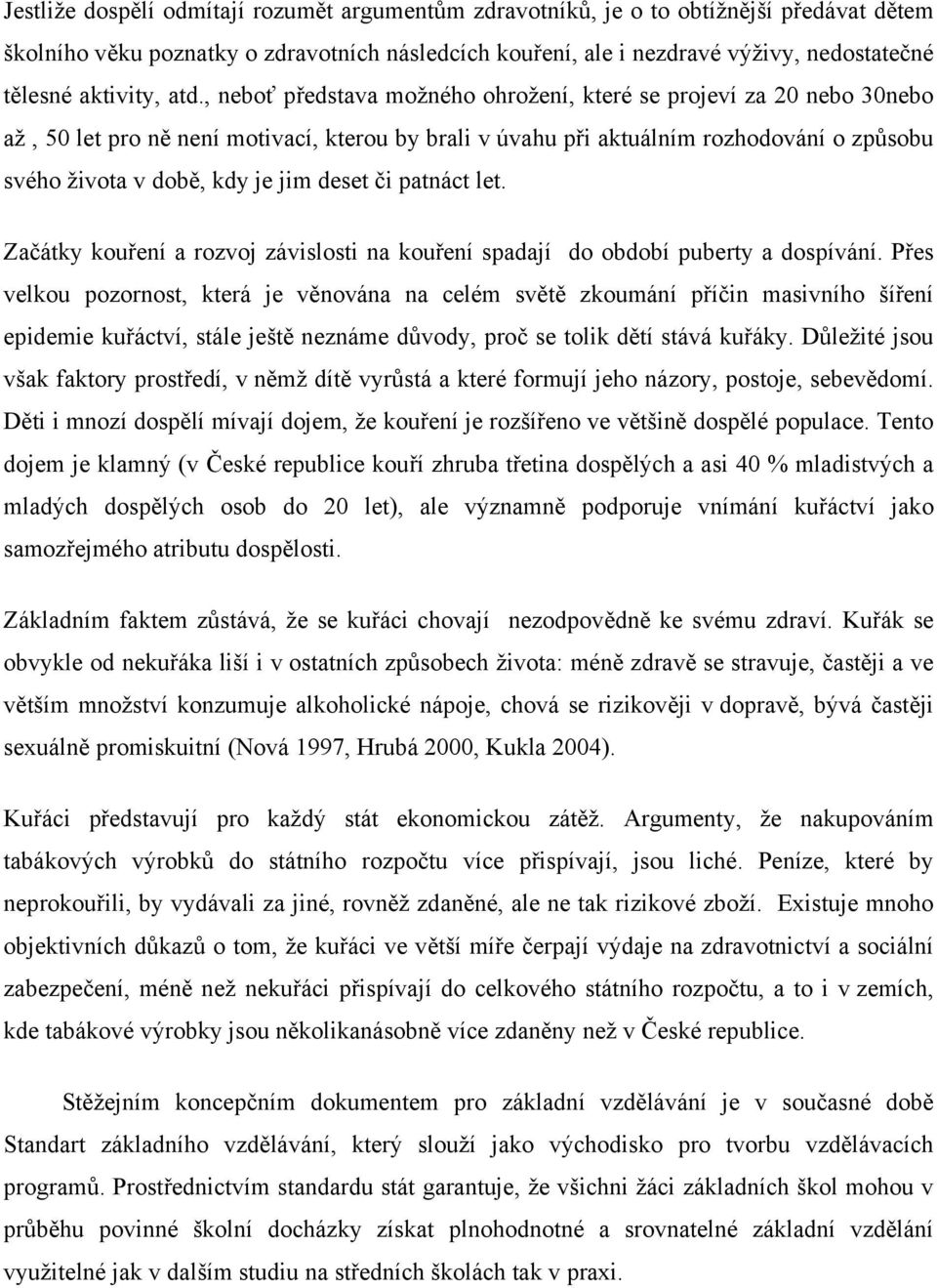 , neboť představa možného ohrožení, které se projeví za 20 nebo 30nebo až, 50 let pro ně není motivací, kterou by brali v úvahu při aktuálním rozhodování o způsobu svého života v době, kdy je jim