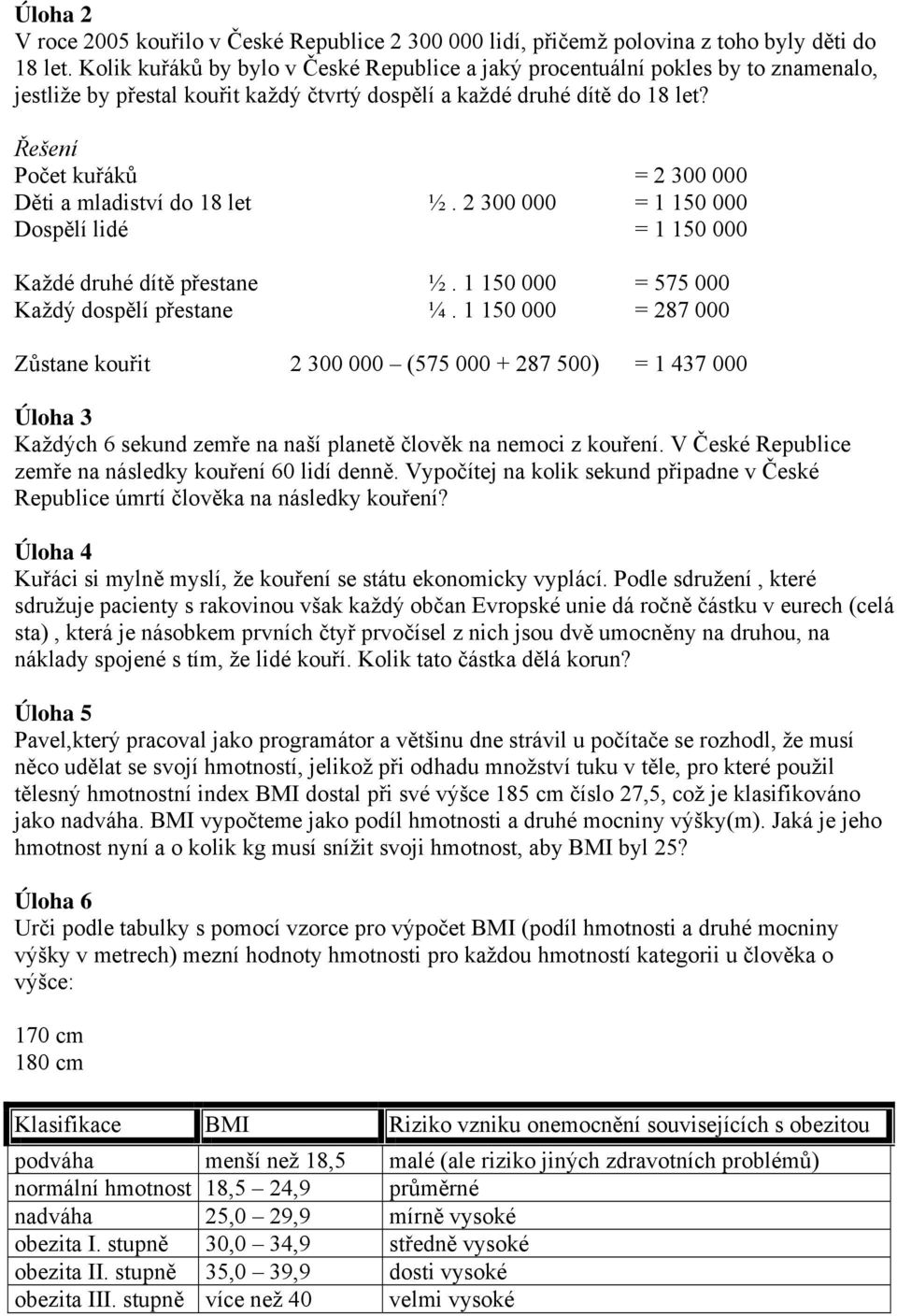 Řešení Počet kuřáků = 2 300 000 Děti a mladiství do 18 let ½. 2 300 000 = 1 150 000 Dospělí lidé = 1 150 000 Každé druhé dítě přestane ½. 1 150 000 = 575 000 Každý dospělí přestane ¼.