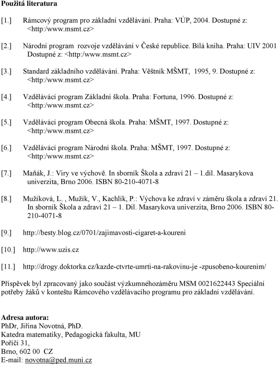 Praha: MŠMT, 1997. Dostupné z: [6.] Vzdělávácí program Národní škola. Praha: MŠMT, 1997. Dostupné z: [7.] Maňák, J.: Viry ve výchově. In sborník Škola a zdraví 21 1.díl.