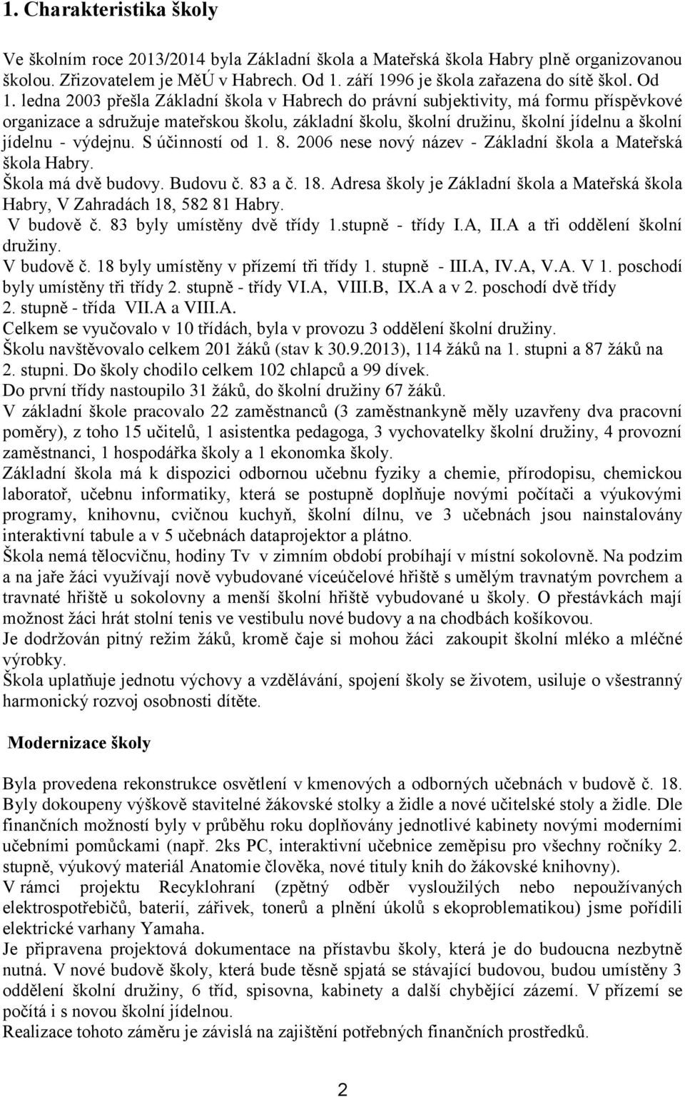 výdejnu. S účinností od 1. 8. 2006 nese nový název - Základní škola a Mateřská škola Habry. Škola má dvě budovy. Budovu č. 83 a č. 18.