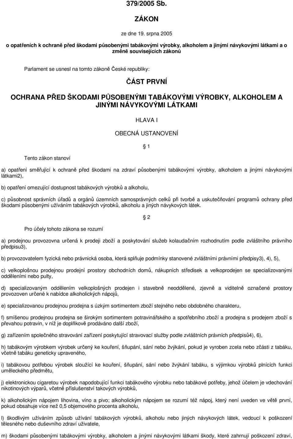 ČÁST PRVNÍ OCHRANA PŘED ŠKODAMI PŮSOBENÝMI TABÁKOVÝMI VÝROBKY, ALKOHOLEM A JINÝMI NÁVYKOVÝMI LÁTKAMI Tento zákon stanoví HLAVA I OBECNÁ USTANOVENÍ 1 a) opatření směřující k ochraně před škodami na