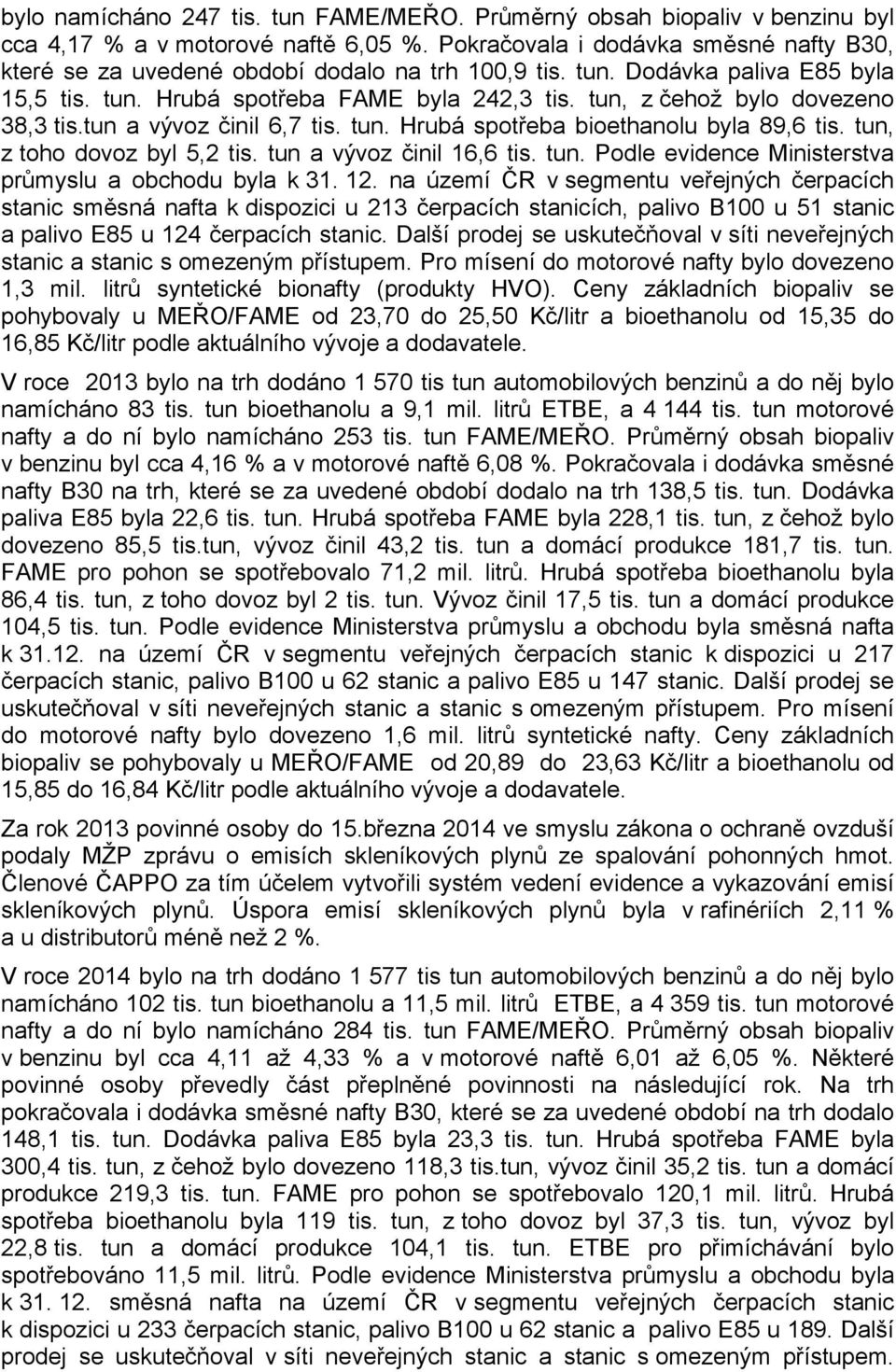 tun, z čehož bylo dovezeno 38,3 tis.tun a vývoz činil 6,7 tis. tun. Hrubá spotřeba bioethanolu byla 89,6 tis. tun, z toho dovoz byl 5,2 tis. tun a vývoz činil 16,6 tis. tun. Podle evidence Ministerstva průmyslu a obchodu byla k 31.