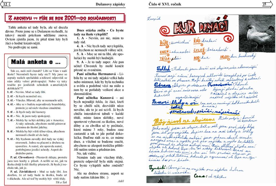 A - Nic bych tady nevylepšila, jen bychom se nemuseli vůbec učit. 5. A - Moc se mi tu líbí, ale spolužáci by mohli být hodnější. 9. A - Je to tady super.