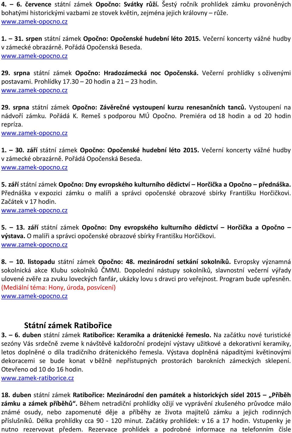 Večerní prohlídky s oživenými postavami. Prohlídky 17.30 20 hodin a 21 23 hodin. 29. srpna státní zámek Opočno: Závěrečné vystoupení kurzu renesančních tanců. Vystoupení na nádvoří zámku. Pořádá K.