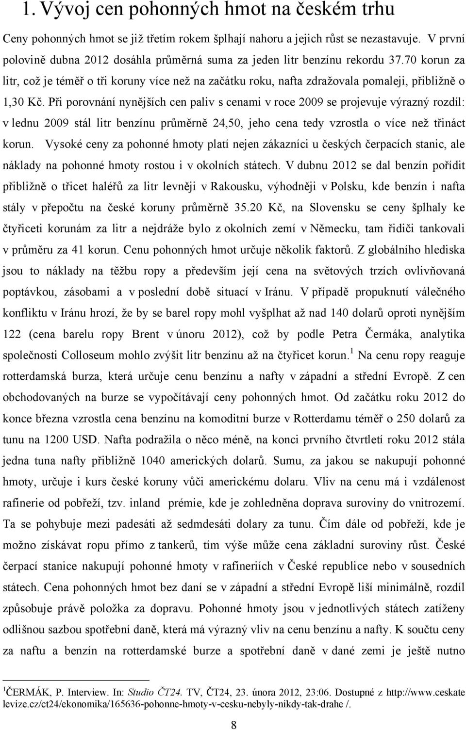 Při porovnání nynějších cen paliv s cenami v roce 2009 se projevuje výrazný rozdíl: v lednu 2009 stál litr benzínu průměrně 24,50, jeho cena tedy vzrostla o více než třináct korun.