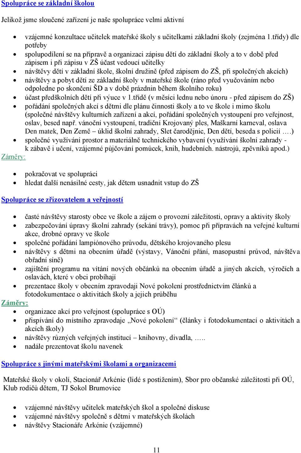 družině (před zápisem do ZŠ, při společných akcích) návštěvy a pobyt dětí ze základní školy v mateřské škole (ráno před vyučováním nebo odpoledne po skončení ŠD a v době prázdnin během školního roku)