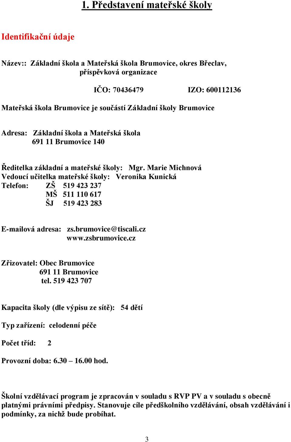 Marie Michnová Vedoucí učitelka mateřské školy: Veronika Kunická Telefon: ZŠ 519 423 237 MŠ 511 110 617 ŠJ 519 423 283 E-mailová adresa: zs.brumovice@tiscali.cz www.zsbrumovice.